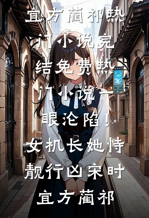 一眼沦陷！女机长她恃靓行凶宋时宜方蔺祁热门小说完结_免费热门小说一眼沦陷！女机长她恃靓行凶宋时宜方蔺祁