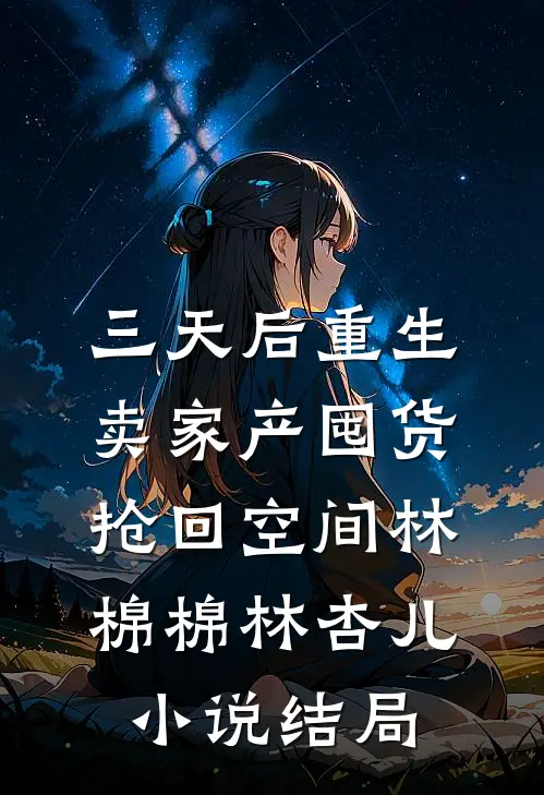 三天后重生，卖家产囤货抢回空间林棉棉林杏儿小说结局
