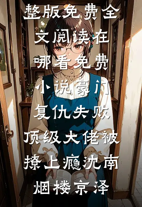 豪门复仇失败，顶级大佬被撩上瘾沈南烟楼京泽完整版免费全文阅读_在哪看免费小说豪门复仇失败，顶级大佬被撩上瘾沈南烟楼京泽