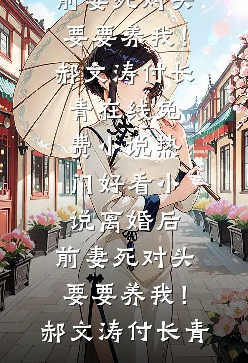 离婚后，前妻死对头要要养我！郝文涛付长青在线免费小说_热门好看小说离婚后，前妻死对头要要养我！郝文涛付长青