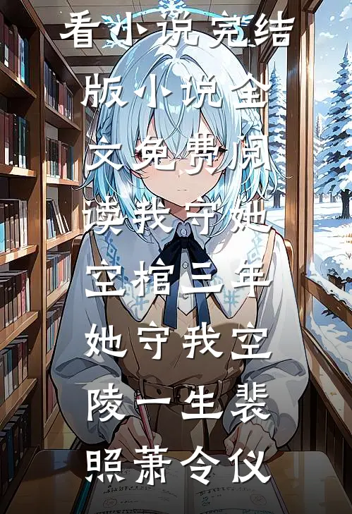 我守她空棺三年，她守我空陵一生裴照萧令仪热门好看小说_完结版小说全文免费阅读我守她空棺三年，她守我空陵一生(裴照萧令仪)