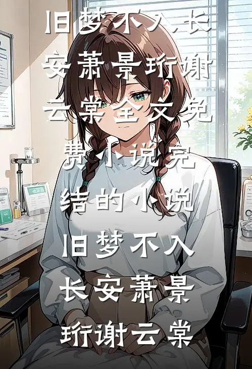 旧梦不入长安萧景珩谢云棠全文免费小说_完结的小说旧梦不入长安萧景珩谢云棠
