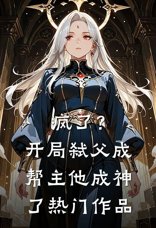 疯了?开局弑父成帮主,他成神了热门作品