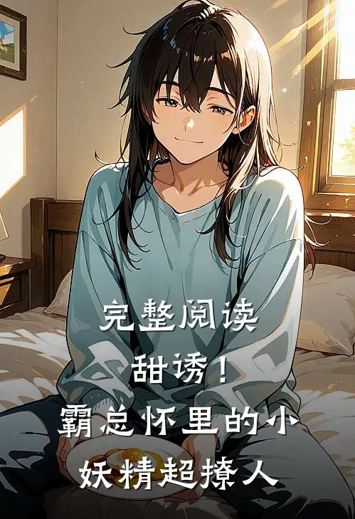 完整阅读甜诱！霸总怀里的小妖精超撩人