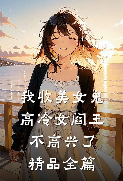 我收美女鬼,高冷女阎王不高兴了精品全篇阅读