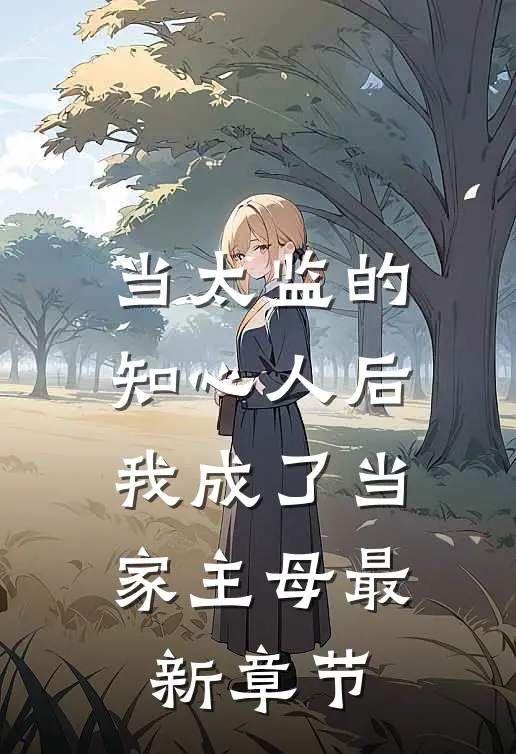 当太监的知心人后,我成了当家主母最新章节阅读