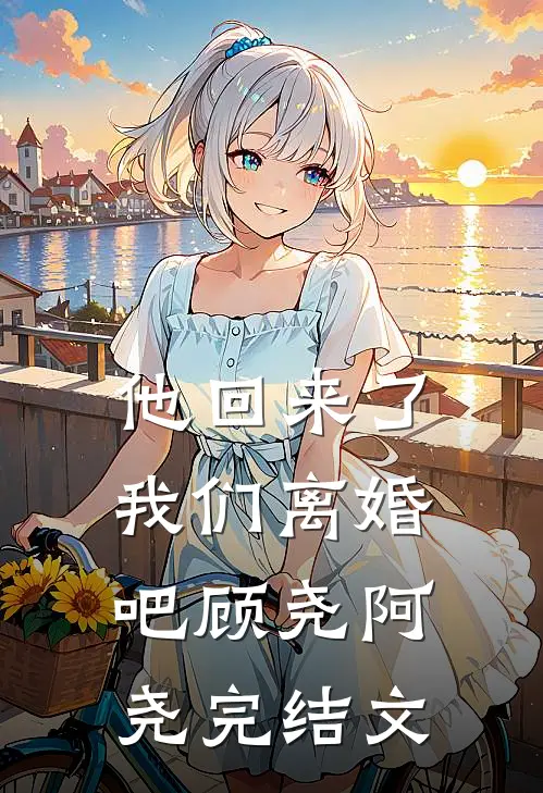他回来了,我们离婚吧顾尧阿尧完结文章