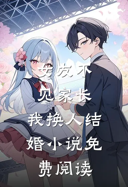 女友不见家长,我换人结婚免费阅读全文
