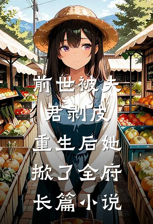 前世被夫君剥皮,重生后她掀了全府长篇