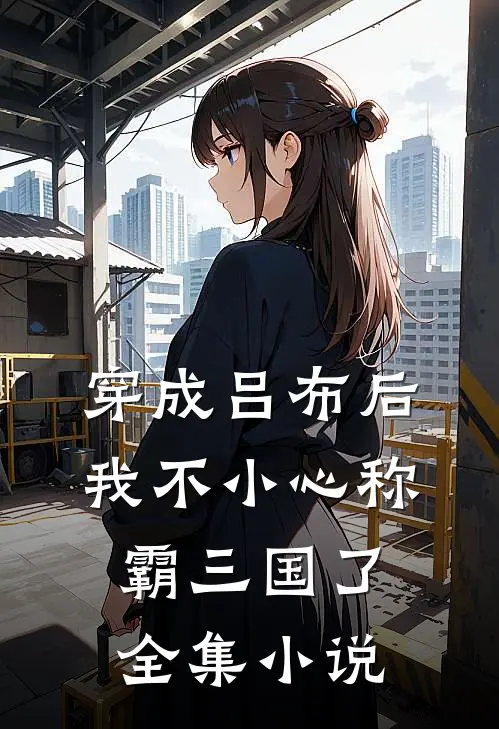 穿成吕布后,我不小心称霸三国了全集阅读