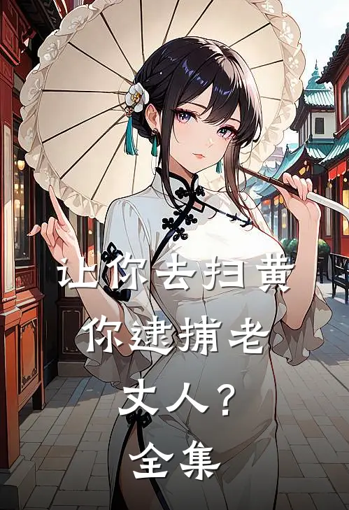 让你去扫黄,你逮捕老丈人?全集视频