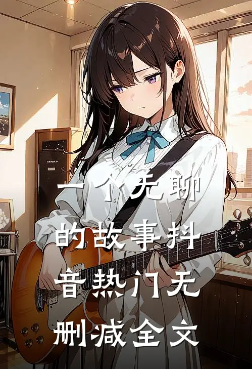 一个无聊的故事抖音热门无删减全文