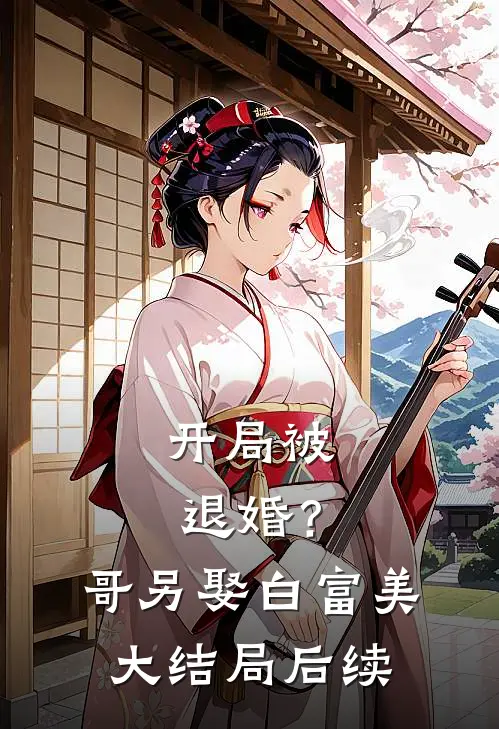 开局被退婚?哥另娶白富美大结局后续