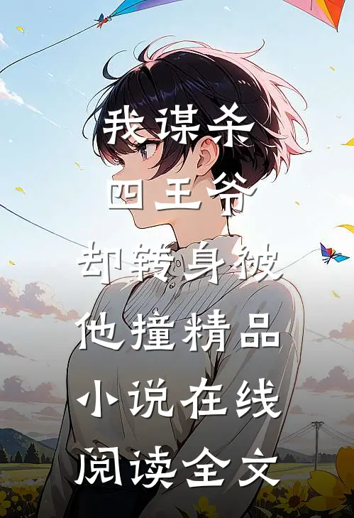 我谋杀四王爷，却转身被他撞精品小说在线阅读全文