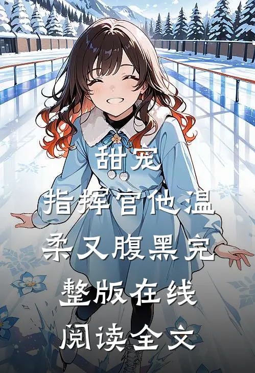 甜宠：指挥官他温柔又腹黑完整版在线阅读全文