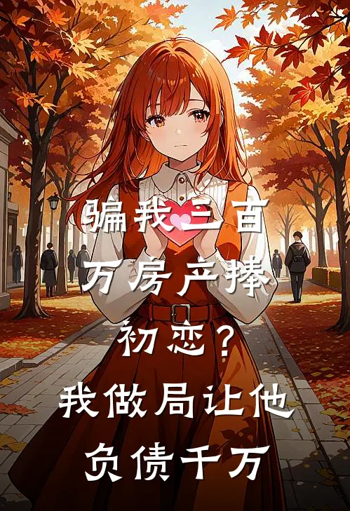 骗我三百万房产捧初恋？我做局让他负债千万