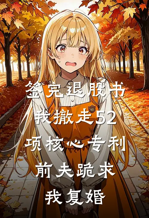 签完退股书，我撤走52项核心专利，前夫跪求我复婚