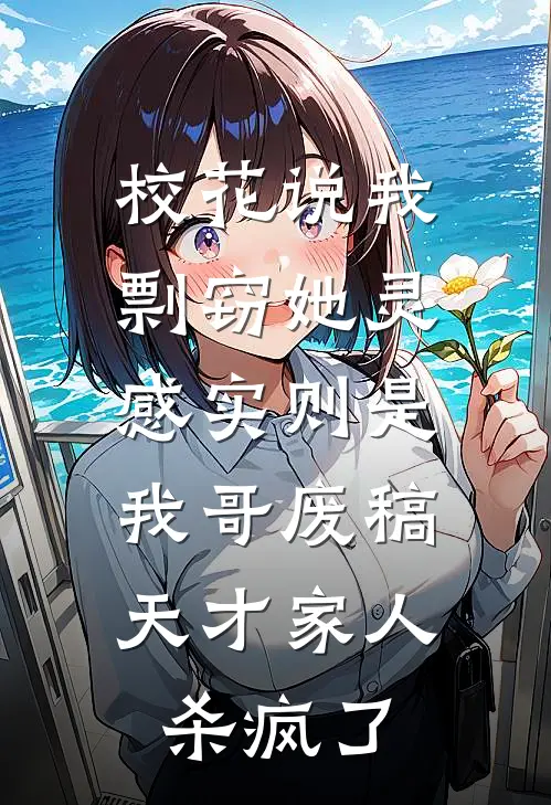 校花说我剽窃她灵感实则是我哥废稿，天才家人杀疯了