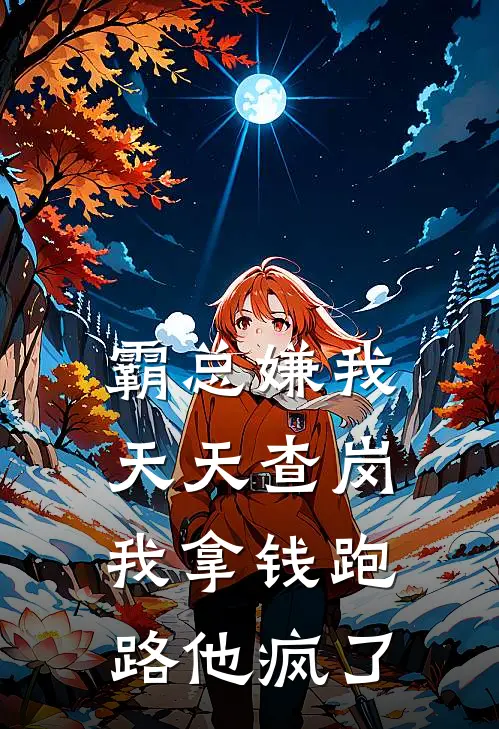 霸总嫌我天天查岗，我拿钱跑路他疯了