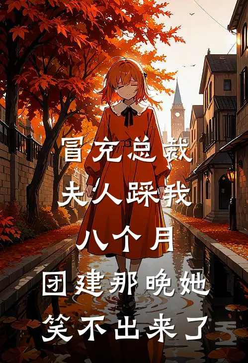 冒充总裁夫人踩我八个月，团建那晚她笑不出来了