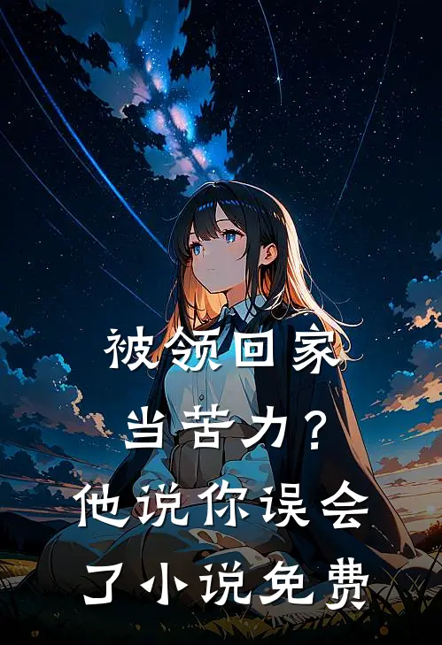 被领回家当苦力？他说：你误会了小说免费