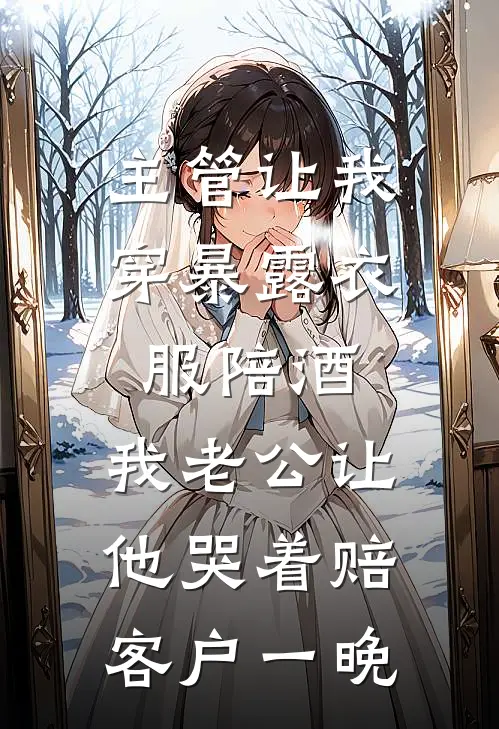 主管让我穿暴露衣服陪酒，我老公让他哭着赔客户一晚