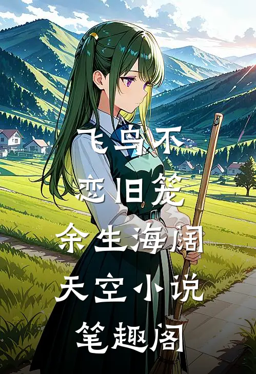 飞鸟不恋旧笼，余生海阔天空小说笔趣阁