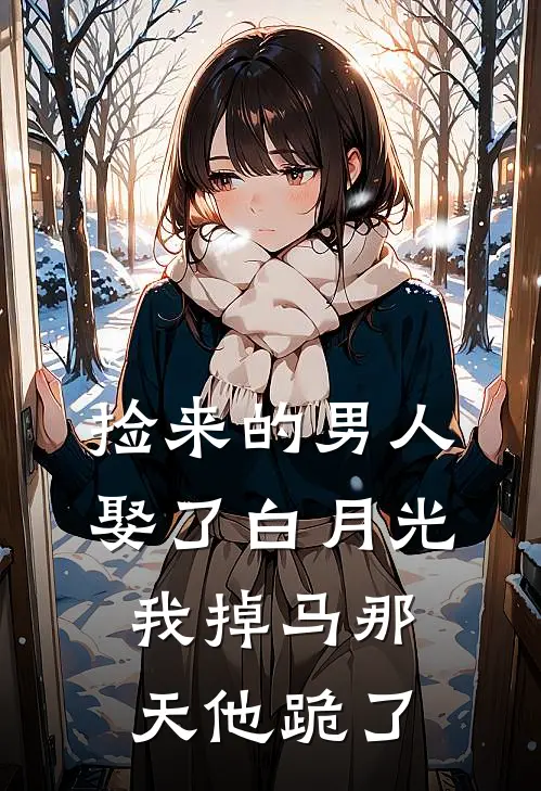 捡来的男人娶了白月光，我掉马那天他跪了