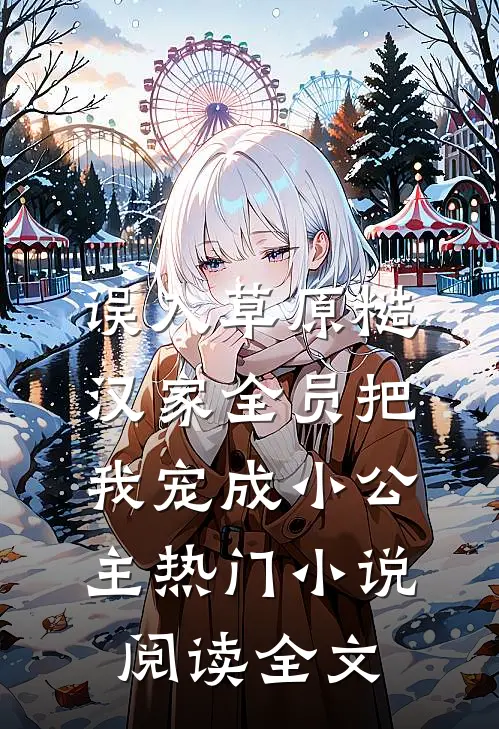 误入草原糙汉家全员把我宠成小公主热门小说阅读全文
