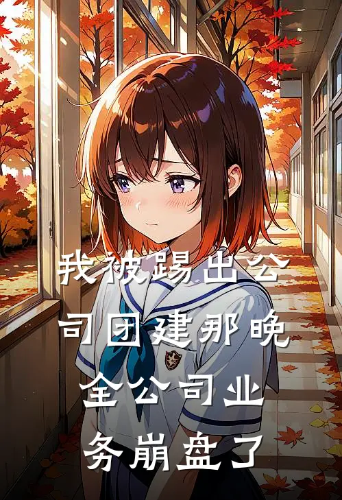 我被踢出公司团建那晚,全公司业务崩盘了免费阅读