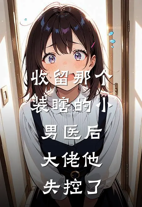 收留那个装瞎的小男医后，大佬他失控了