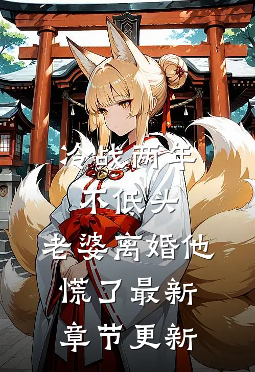 冷战两年不低头，老婆离婚他慌了最新章节更新