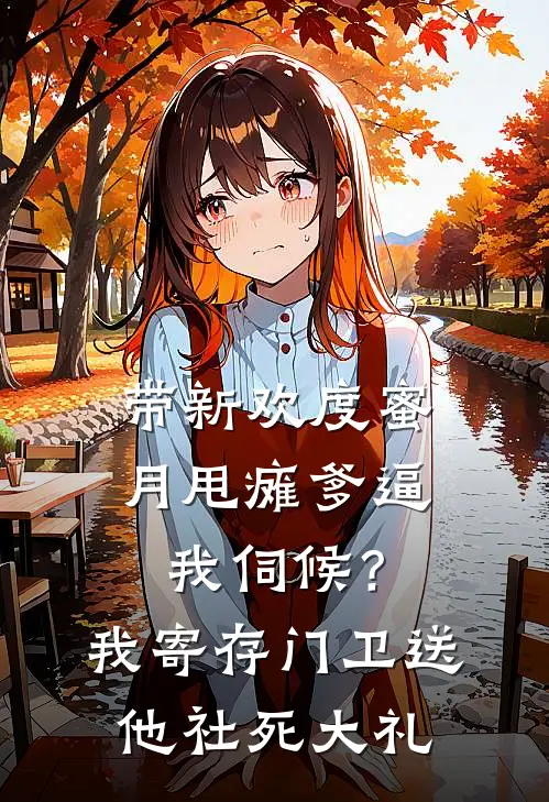 带新欢度蜜月甩瘫爹逼我伺候？我寄存门卫送他社死大礼