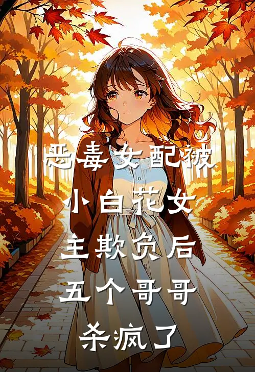 恶毒女配被小白花女主欺负后,五个哥哥杀疯了免费阅读