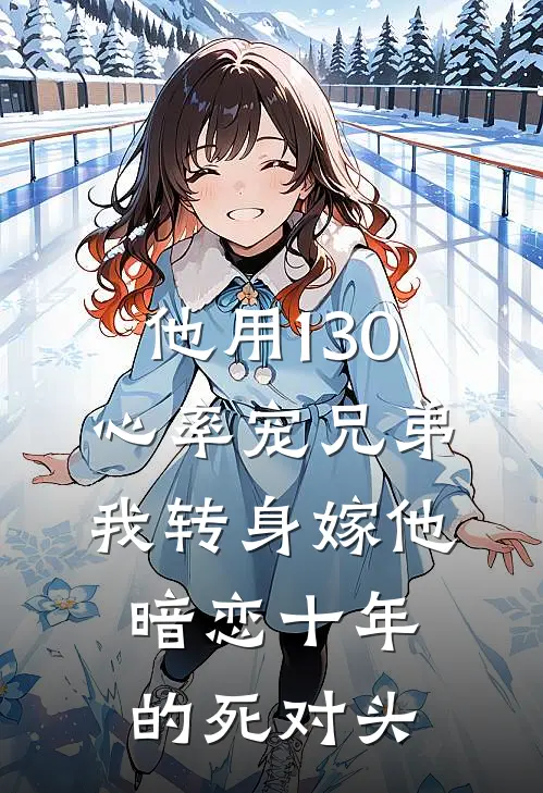 他用130心率宠兄弟，我转身嫁他暗恋十年的死对头