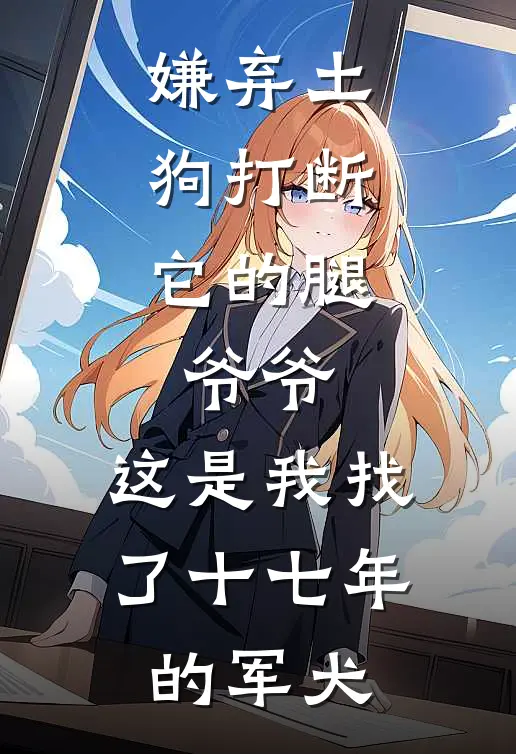 嫌弃土狗打断它的腿，爷爷：这是我找了十七年的军犬