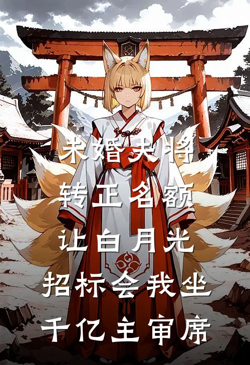 未婚夫将转正名额让白月光，招标会我坐千亿主审席