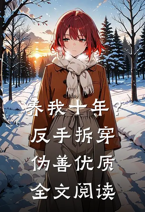 养我十年？反手拆穿伪善优质全文阅读