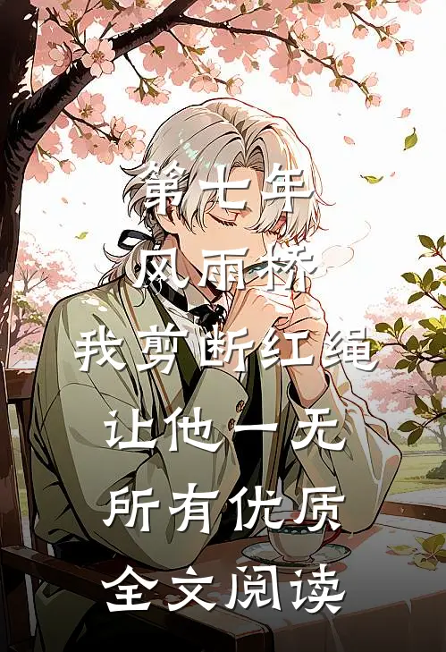 第七年风雨桥，我剪断红绳让他一无所有优质全文阅读