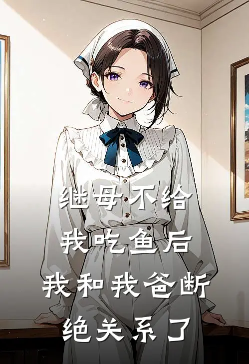 继母不给我吃鱼后，我和我爸断绝关系了