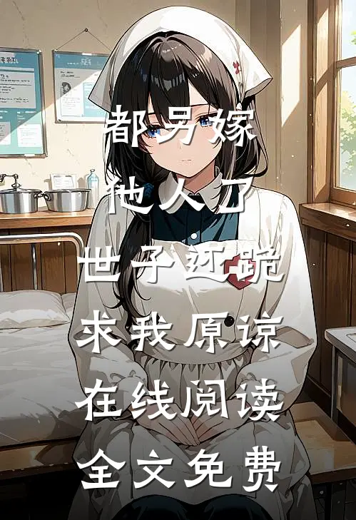 都另嫁他人了,世子还跪求我原谅在线阅读全文免费