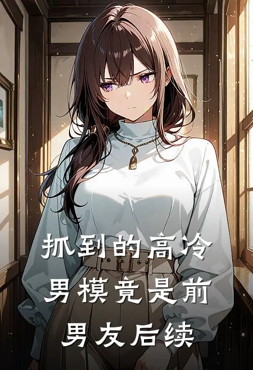 抓到的高冷男模竟是前男友后续