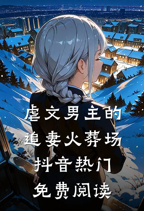 虐文男主的追妻火葬场抖音热门免费阅读