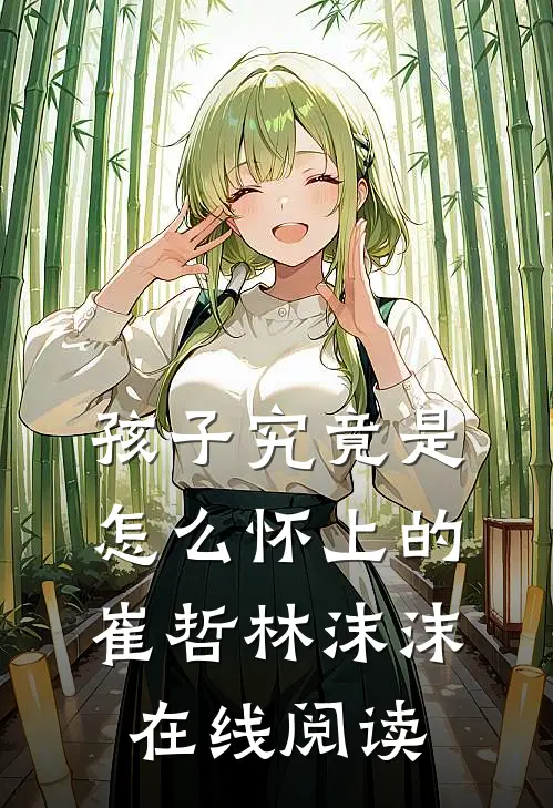 孩子究竟是怎么怀上的崔哲林沫沫在线阅读
