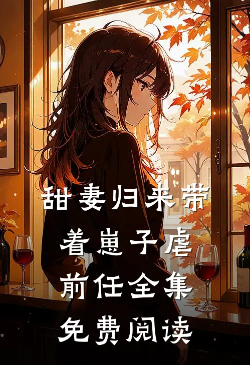 甜妻归来带着崽子虐前任全集免费阅读