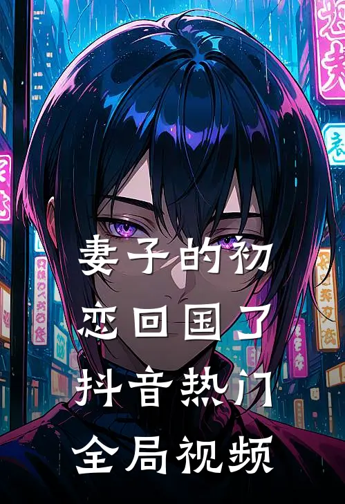 妻子的初恋回国了抖音热门全局视频