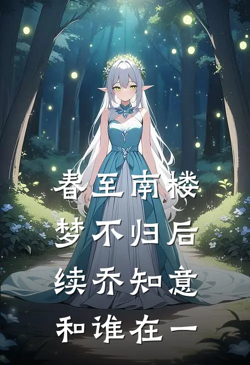 春至南楼梦不归后续乔知意和谁在一