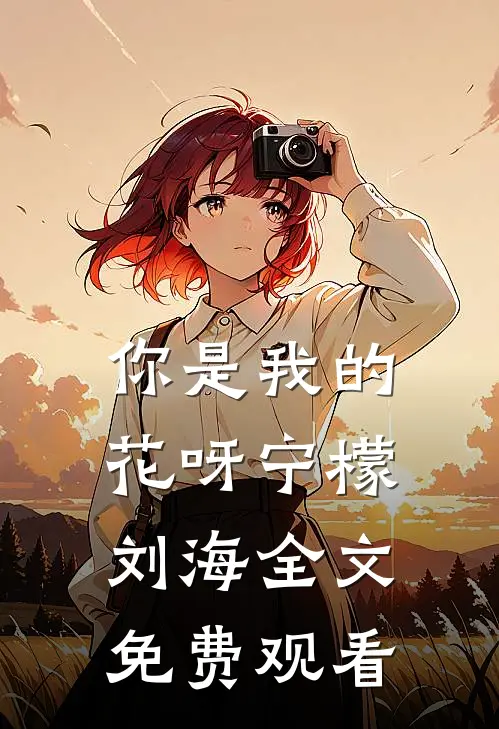 你是我的花呀宁檬刘海全文免费观看