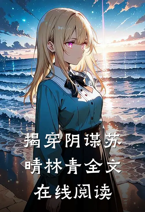 揭穿阴谋苏晴林青全文在线阅读