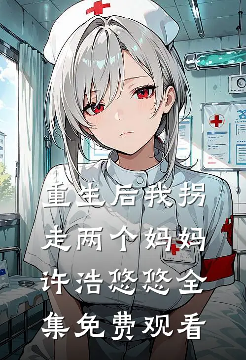 重生后我拐走两个妈妈许浩悠悠全集免费观看